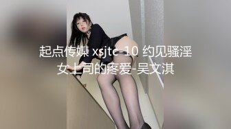 起点传媒 xsjtc-10 约见骚淫女上司的疼爱-吴文淇