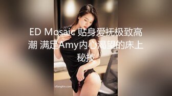 ED Mosaic 贴身爱抚极致高潮 满足Amy内心渴望的床上秘技