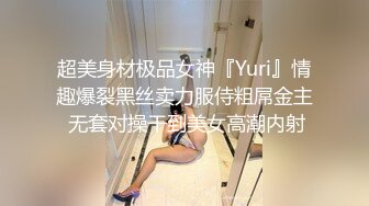 超美身材极品女神『Yuri』情趣爆裂黑丝卖力服侍粗屌金主 无套对操干到美女高潮内射