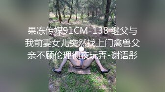 果冻传媒91CM-138 继父与我前妻女儿突然找上门禽兽父亲不顾伦理彻夜玩弄-谢语彤