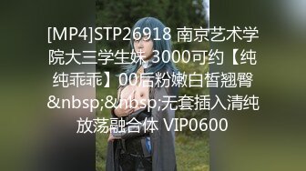 [MP4]STP26918 南京艺术学院大三学生妹 3000可约【纯纯乖乖】00后粉嫩白皙翘臀&nbsp;&nbsp;无套插入清纯放荡融合体 VIP0600