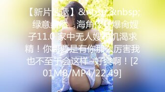 【新片速遞】&nbsp;&nbsp;✿绿意盎然✿ 海角侄子爆肏嫂子11.0 家中无人嫂子饥渴求精！你哥要是有你那么厉害我也不至于会这样~好爽啊！[201MB/MP4/22:49]