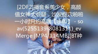 [2DF2]播音系美少女，高颜值女神大长腿，沙发抠穴啪啪一小时只约高端【水印】 - soav(5255139-8081311)_evMerge [MP4/114MB][BT种子]