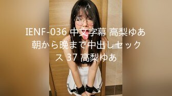 IENF-036 中文字幕 高梨ゆあ 朝から晩まで中出しセックス 37 高梨ゆあ