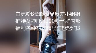 白虎粉B长腿极品反差小姐姐推特女神FMiu00粉丝群内部福利各种花式露出与爸爸们3P