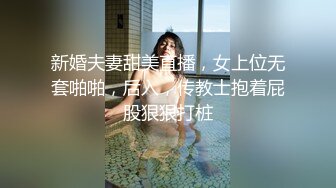 新婚夫妻甜美直播，女上位无套啪啪，后入，传教士抱着屁股狠狠打桩