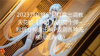 2023万众瞩目网红露出调教天花板【J神】私拍第十弹~粉屄女神露出群P双洞各种无底线玩弄 (6)