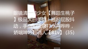 眼镜清纯美少女【舞蹈生桃子】极品大白美臀！翘起屁股抖动，手指扣穴拍打水声哗哗，娇喘呻吟超诱人【81v】 (35)