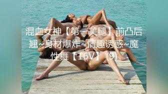 混血女神【第一美腿】前凸后翘~身材爆炸~情趣诱惑~魔性舞【16V】 (9)