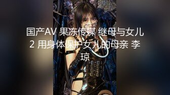 国产AV 果冻传媒 继母与女儿2 用身体保护女儿的母亲 李琼