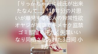 「りっかちゃんに彼氏が出来たなんて…」 10年分の片思いが爆発する邻人の异常性欲オヤジが媚薬でキメセク监禁 ゴミ部屋で汗だく失禁いいなり同栖させられた3日间 小野六花