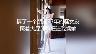 搞了一个朋友93年的骚女友撅着大屁股疯狂让我操她