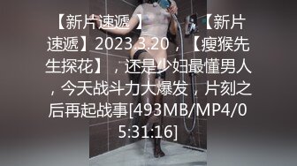 【新片速遞 】 ♈ ♈ ♈【新片速遞】2023.3.20，【瘦猴先生探花】，还是少妇最懂男人，今天战斗力大爆发，片刻之后再起战事[493MB/MP4/05:31:16]