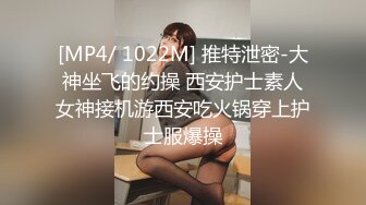 [MP4/ 1022M] 推特泄密-大神坐飞的约操 西安护士素人女神接机游西安吃火锅穿上护士服爆操