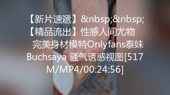 【新片速遞】&nbsp;&nbsp;【精品流出】性感人间尤物 ❤️完美身材模特Onlyfans泰妹Buchsaya 骚气诱惑视图[517M/MP4/00:24:56]