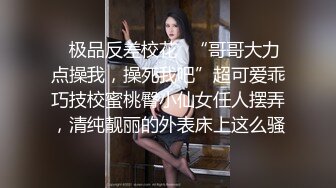 ✿极品反差校花✿“哥哥大力点操我，操死我吧”超可爱乖巧技校蜜桃臀小仙女任人摆弄，清纯靓丽的外表床上这么骚