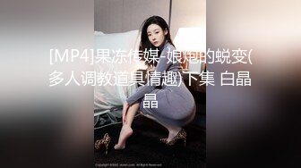 [MP4]果冻传媒-娘炮的蜕变(多人调教道具情趣)下集 白晶晶