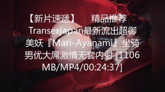 【新片速遞】❤️精品推荐❤️Transexjapan最新流出超御美妖『Mari-Ayanami』坐骑男优大屌激情无套内射 [1106MB/MP4/00:24:37]