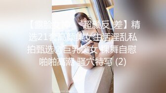 【露脸女神❤️超颜反_差】精选21套高颜美女生活淫乱私拍甄选⑩巨乳美女 裸舞自慰 啪啪高潮 骚穴特写 (2)