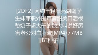 [2DF2] 网约年轻漂亮湖南学生妹兼职外围声音甜美口活很赞奶子超大干的她大叫说好厉害老公对白刺激[MP4/77MB][BT种子]