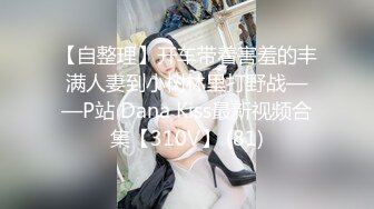 【自整理】开车带着害羞的丰满人妻到小树林里打野战——P站 Dana Kiss最新视频合集【310V】 (81)