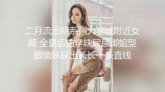 二月流出新系列大学城附近女厕 全景后拍学妹尿尿御姐型眼镜妹尿出长长一条直线