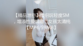 【精品泄密】情侣玩轻度SM，增添性爱情趣，女孩太清纯【MP4/59MB】