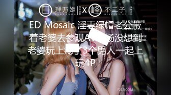 ED Mosaic 淫妻绿帽老公带着老婆去参观AV现场没想到老婆玩上瘾了3个男人一起上玩4P