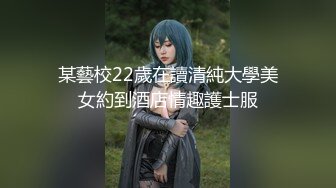 某藝校22歲在讀清純大學美女約到酒店情趣護士服