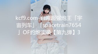 kcf9.com-台湾超强炮王「宇宙列车」「spacetrain7654」OF约炮实录【第九弹】3