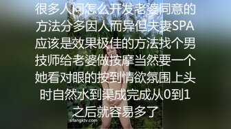 很多人问怎么开发老婆同意的方法分多因人而异但夫妻SPA应该是效果极佳的方法找个男技师给老婆做按摩当然要一个她看对眼的按到情欲氛围上头时自然水到渠成完成从0到1之后就容易多了