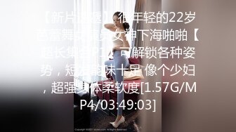 【新片速遞】 很年轻的22岁芭蕾舞女演员女神下海啪啪【超长集合P1】可解锁各种姿势，短发韵味十足 像个少妇，超强身体柔软度[1.57G/MP4/03:49:03]