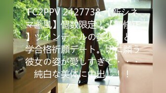 FC2PPV 2427738 【新シネマ画風】個数限定！【無修正】ツインテールの美少女と大学合格祈願デート。切に願う彼女の姿が愛しすぎて・・・純白な美体に中出し！！