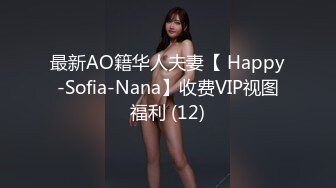 最新AO籍华人夫妻【 Happy-Sofia-Nana】收费VIP视图福利 (12)