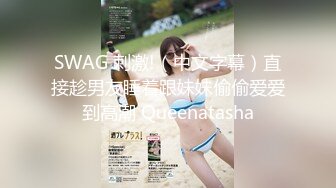 SWAG 刺激!（中文字幕）直接趁男友睡着跟妹妹偷偷爱爱到高潮 Queenatasha