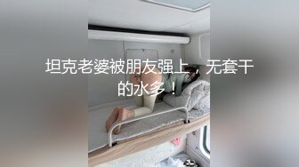 坦克老婆被朋友强上，无套干的水多！