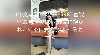 (中文字幕) [XVSR-598] 官能小説 息子の嫁 ～義父に抱かれたい不貞妻の誘惑～ 最上一花