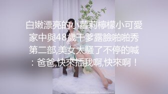 白嫩漂亮的小蘿莉檸檬小可愛家中與48歲干爹露臉啪啪秀第二部,美女太騷了不停的喊：爸爸,快來插我啊,快來啊！