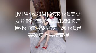 [MP4/ 633M] 欲求不满美少女淫的一首好诗12.12超卡哇伊小淫娃激战男友一炮不满足 裹硬骑上去接着操