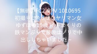 【無碼】FC2-PPV 1010695 初撮り☆色っぽいヤリマン女ゆずぽん19歳..イキまくりの鉄マンぶりで最後はノリで中出ししちゃいました～♥