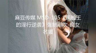 麻豆传媒 MSD-105《黑脸王的淫行逆袭》强制潮吹-痴女名媛