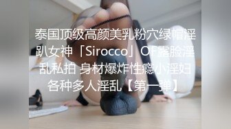 泰国顶级高颜美乳粉穴绿帽淫趴女神「Sirocco」OF露脸淫乱私拍 身材爆炸性瘾小淫妇各种多人淫乱【第一弹】