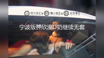 宁波版钟欣潼D奶继续无套