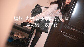 福州  内射 音乐学院系花  叫声可射    收单女