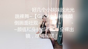 ✨✨✨⚡ ⚡好几个小妹妹脱光光跳裸舞~【Gia少女】神魂颠倒画面壮观~~ ~~！~✨✨✨-~颜值和身材都不错，全裸出镜，尽情摇摆！~