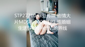 STP27710 麻豆传媒 剧情大片MDSR-0003-EP1 性婚姻生活EP1精神出轨的界线