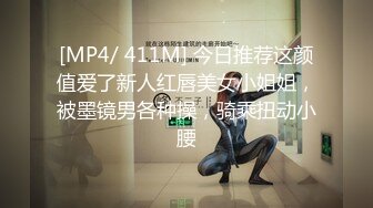 [MP4/ 411M] 今日推荐这颜值爱了新人红唇美女小姐姐，被墨镜男各种操，骑乘扭动小腰