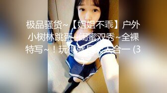 极品骚货~【姐姐不乖】户外小树林跳蛋~闺蜜双秀~全裸特写~！玩得就是天人合一 (3)