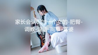 家长会认识的一个女的-肥臀-调教-淫语-同事-富婆