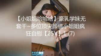 【小姐姐哈哈哈】豪乳学妹无套干~多位顶尖颜值小姐姐疯狂自慰【25V】1 (7)